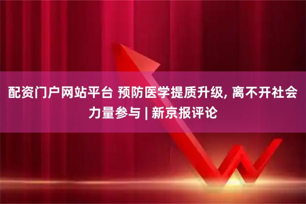 配资门户网站平台 预防医学提质升级, 离不开社会力量参与 | 新京报评论