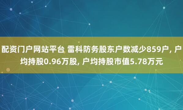 配资门户网站平台 雷科防务股东户数减少859户, 户均持股0.96万股, 户均持股市值5.78万元