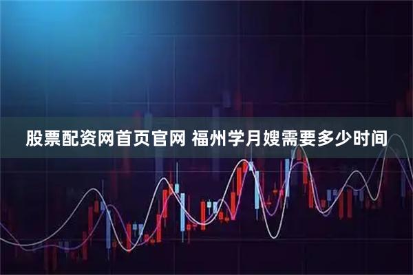 股票配资网首页官网 福州学月嫂需要多少时间