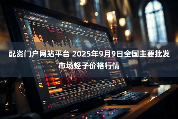 配资门户网站平台 2025年9月9日全国主要批发市场蛏子价格行情