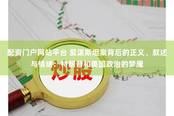 配资门户网站平台 爱泼斯坦案背后的正义、叙述与情绪：特朗普和美国政治的梦魇
