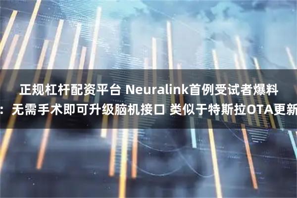 正规杠杆配资平台 Neuralink首例受试者爆料：无需手术即可升级脑机接口 类似于特斯拉OTA更新