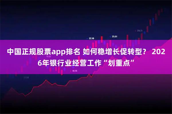 中国正规股票app排名 如何稳增长促转型？ 2026年银行业经营工作“划重点”