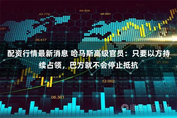 配资行情最新消息 哈马斯高级官员：只要以方持续占领，巴方就不会停止抵抗