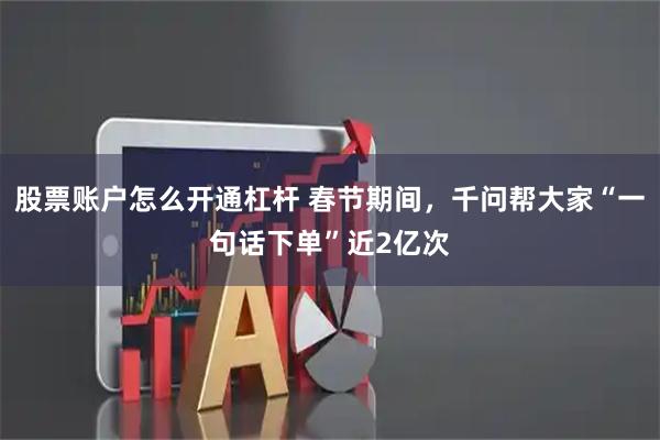 股票账户怎么开通杠杆 春节期间，千问帮大家“一句话下单”近2亿次