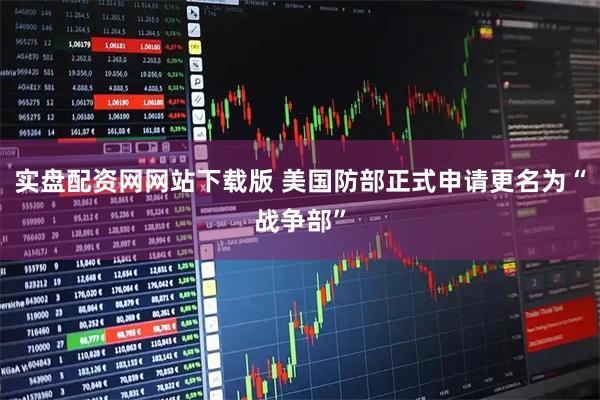 实盘配资网网站下载版 美国防部正式申请更名为“战争部”