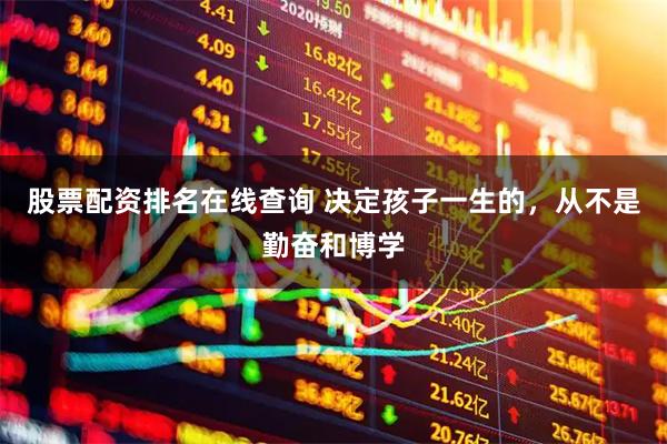 股票配资排名在线查询 决定孩子一生的，从不是勤奋和博学
