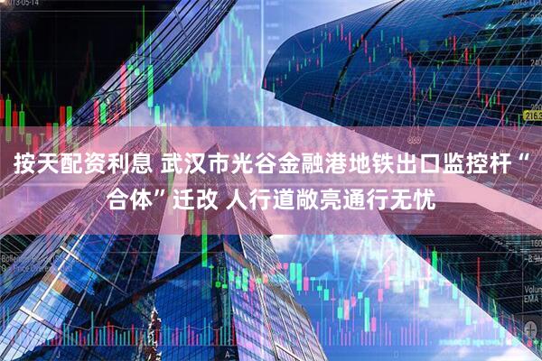 按天配资利息 武汉市光谷金融港地铁出口监控杆“合体”迁改 人行道敞亮通行无忧